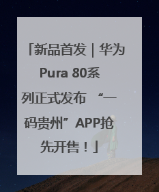 新品首发｜华为Pura 80系列正式发布 “一码贵州”APP抢先开售！